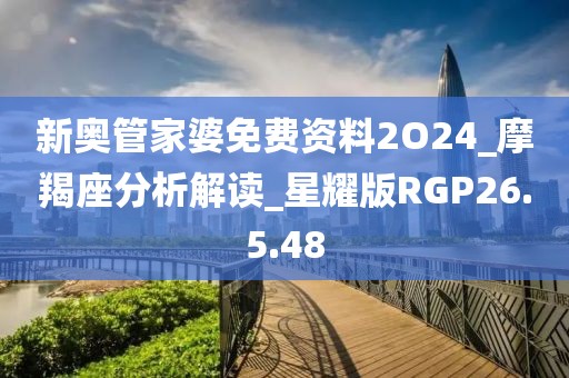 新奥管家婆免费资料2O24_摩羯座分析解读_星耀版RGP26.5.48