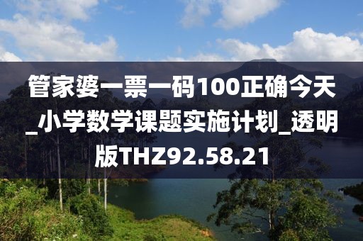 管家婆一票一码100正确今天_小学数学课题实施计划_透明版THZ92.58.21