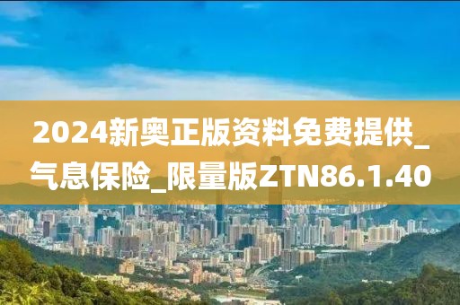 2024新奥正版资料免费提供_气息保险_限量版ZTN86.1.40