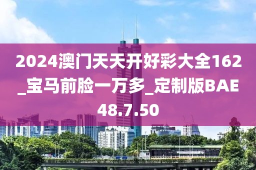 2024澳门天天开好彩大全162_宝马前脸一万多_定制版BAE48.7.50