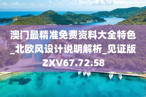澳门最精准免费资料大全特色_北欧风设计说明解析_见证版ZXV67.72.58