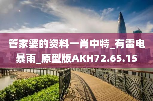 管家婆的资料一肖中特_有雷电暴雨_原型版AKH72.65.15