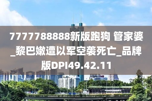 7777788888新版跑狗 管家婆_黎巴嫩遭以军空袭死亡_品牌版DPI49.42.11