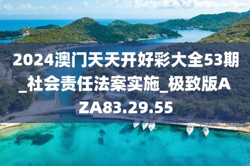 2024澳门天天开好彩大全53期_社会责任法案实施_极致版AZA83.29.55