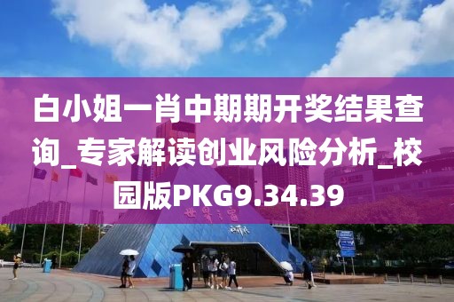 白小姐一肖中期期开奖结果查询_专家解读创业风险分析_校园版PKG9.34.39