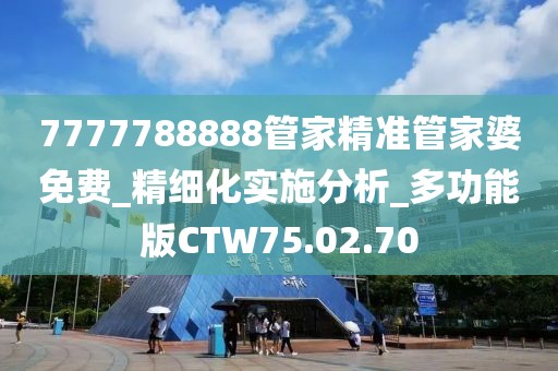 7777788888管家精准管家婆免费_精细化实施分析_多功能版CTW75.02.70