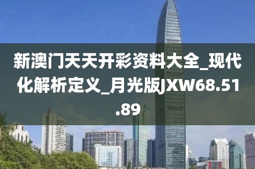新澳门天天开彩资料大全_现代化解析定义_月光版JXW68.51.89
