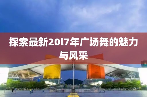 探索最新20l7年广场舞的魅力与风采