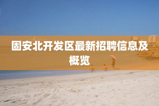 固安北开发区最新招聘信息及概览