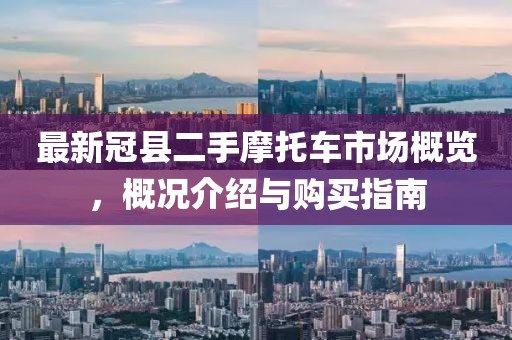 最新冠县二手摩托车市场概览，概况介绍与购买指南