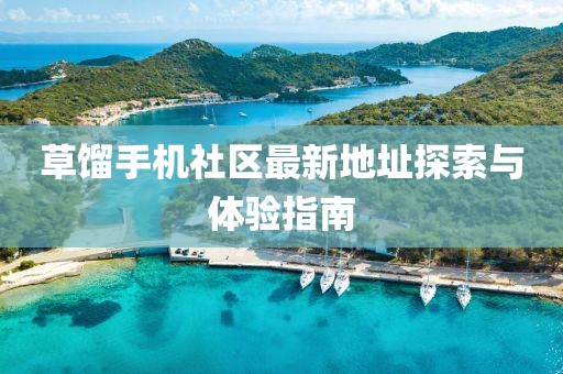 草馏手机社区最新地址探索与体验指南