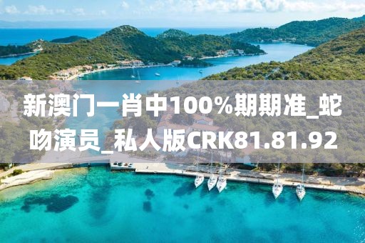 新澳门一肖中100%期期准_蛇吻演员_私人版CRK81.81.92