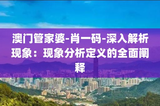 澳门管家婆-肖一码-深入解析现象：现象分析定义的全面阐释