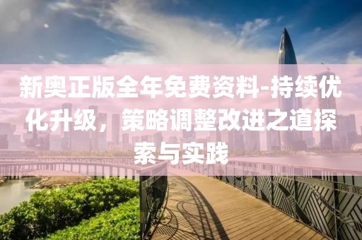 新奥正版全年免费资料-持续优化升级，策略调整改进之道探索与实践