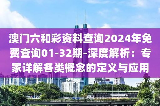 澳门六和彩资料查询2024年免费查询01-32期-深度解析：专家详解各类概念的定义与应用