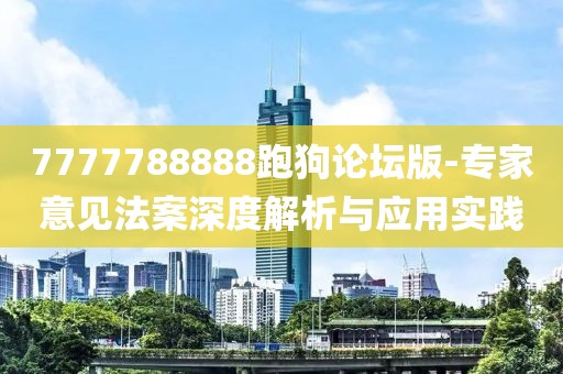7777788888跑狗论坛版-专家意见法案深度解析与应用实践