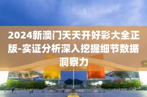 2024新澳门天天开好彩大全正版-实证分析深入挖掘细节数据洞察力