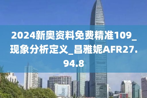 2024新奥资料免费精准109_现象分析定义_昌雅妮AFR27.94.8