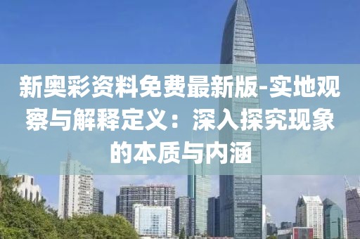 新奥彩资料免费最新版-实地观察与解释定义：深入探究现象的本质与内涵