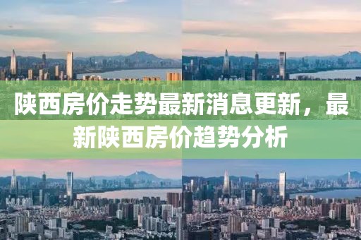陕西房价走势最新消息更新，最新陕西房价趋势分析