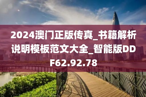 2024澳门正版传真_书籍解析说明模板范文大全_智能版DDF62.92.78