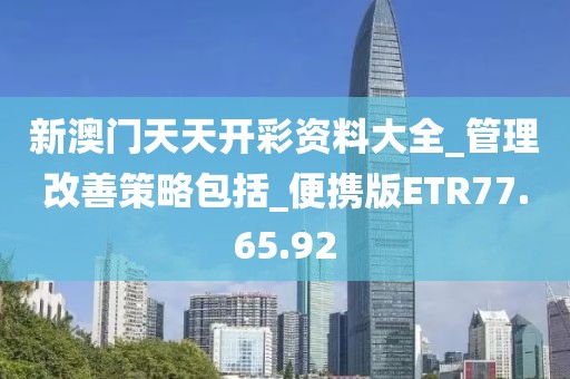 新澳门天天开彩资料大全_管理改善策略包括_便携版ETR77.65.92
