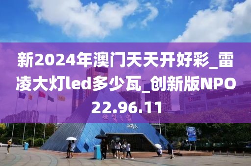 新2024年澳门天天开好彩_雷凌大灯led多少瓦_创新版NPO22.96.11
