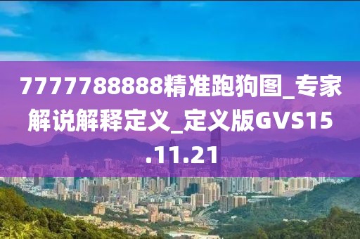 7777788888精准跑狗图_专家解说解释定义_定义版GVS15.11.21