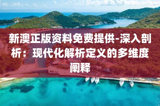 新澳正版资料免费提供-深入剖析：现代化解析定义的多维度阐释