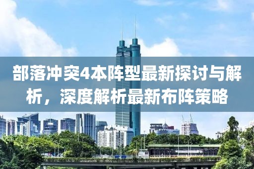 部落冲突4本阵型最新探讨与解析，深度解析最新布阵策略