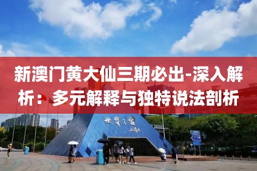 新澳门黄大仙三期必出-深入解析：多元解释与独特说法剖析
