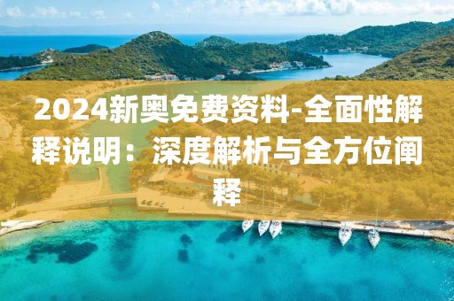 2024新奥免费资料-全面性解释说明：深度解析与全方位阐释