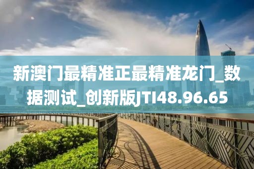 新澳门最精准正最精准龙门_数据测试_创新版JTI48.96.65