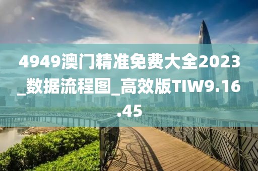 4949澳门精准免费大全2023_数据流程图_高效版TIW9.16.45
