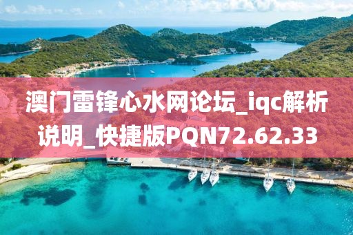 澳门雷锋心水网论坛_iqc解析说明_快捷版PQN72.62.33