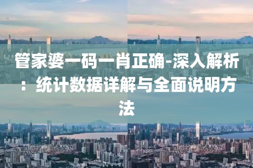 管家婆一码一肖正确-深入解析：统计数据详解与全面说明方法