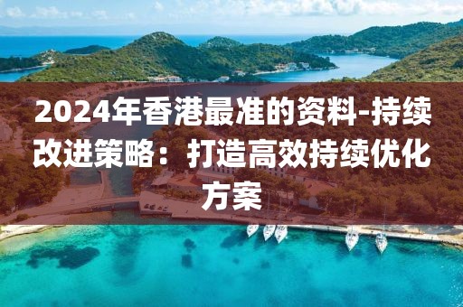2024年香港最准的资料-持续改进策略：打造高效持续优化方案