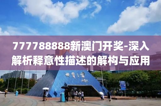 777788888新澳门开奖-深入解析释意性描述的解构与应用
