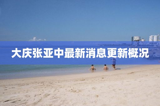 大庆张亚中最新消息更新概况