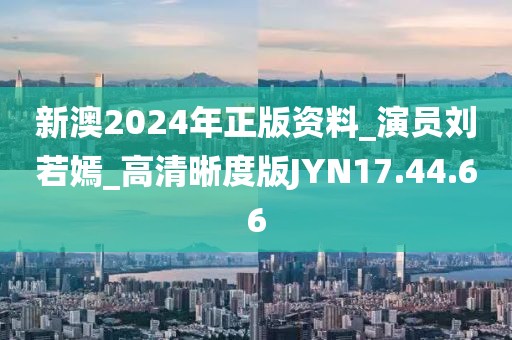 新澳2024年正版资料_演员刘若嫣_高清晰度版JYN17.44.66