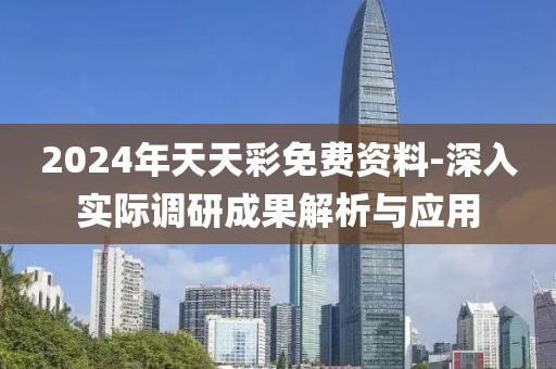 2024年天天彩免费资料-深入实际调研成果解析与应用