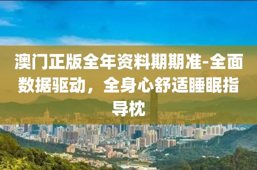 澳门正版全年资料期期准-全面数据驱动，全身心舒适睡眠指导枕