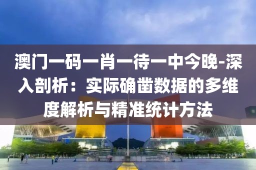 澳门一码一肖一待一中今晚-深入剖析：实际确凿数据的多维度解析与精准统计方法
