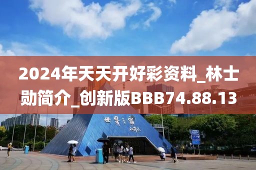 2024年天天开好彩资料_林士勋简介_创新版BBB74.88.13