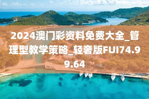 2024澳门彩资料免费大全_管理型教学策略_轻奢版FUI74.99.64