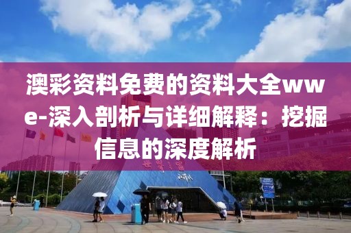 澳彩资料免费的资料大全wwe-深入剖析与详细解释：挖掘信息的深度解析