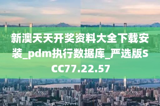 新澳天天开奖资料大全下载安装_pdm执行数据库_严选版SCC77.22.57