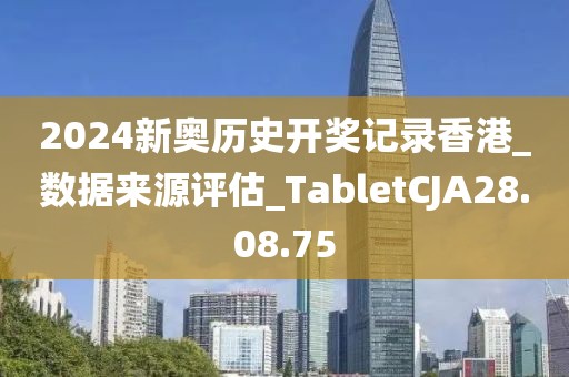 2024新奥历史开奖记录香港_数据来源评估_TabletCJA28.08.75