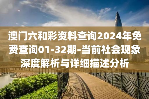 澳门六和彩资料查询2024年免费查询01-32期-当前社会现象深度解析与详细描述分析