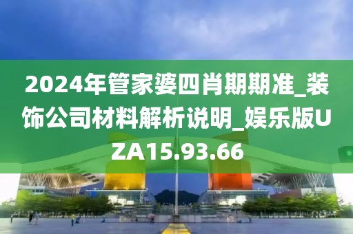 2024年管家婆四肖期期准_装饰公司材料解析说明_娱乐版UZA15.93.66